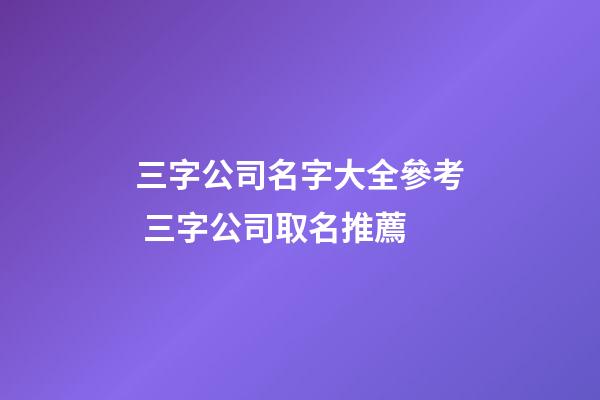 三字公司名字大全參考 三字公司取名推薦